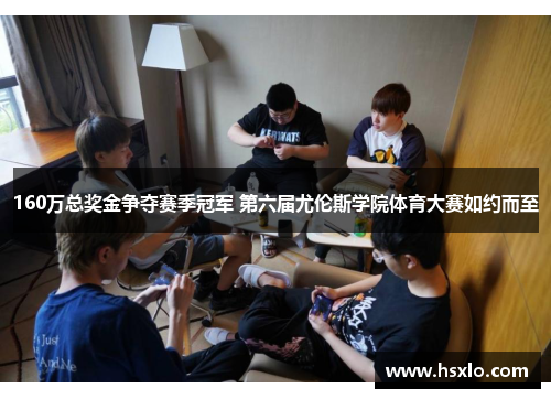 160万总奖金争夺赛季冠军 第六届尤伦斯学院体育大赛如约而至