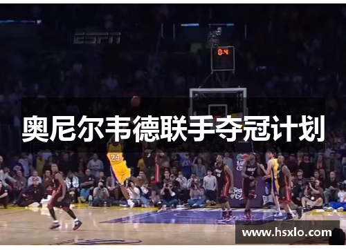 奥尼尔韦德联手夺冠计划